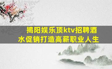 揭阳娱乐顶ktv招聘酒水促销打造高薪职业人生